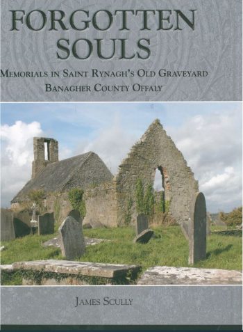 Forgotten Souls – Memorials In Saint Rynaghs Old Graveyard Banagher County Offaly – James Scully