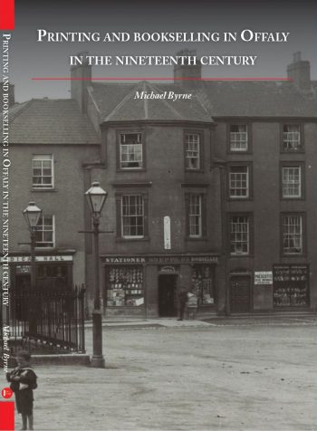 Printing And Bookselling In Offaly In The Nineteenth Century – Michael Byrne