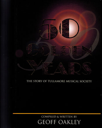 50 Golden Years: The Story Of Tullamore Musical Society – Geoff Oakley.