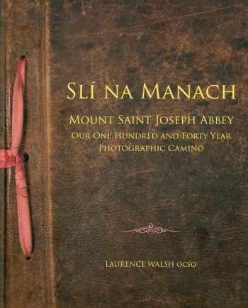 Slí Na Manach: Mount Saint Joseph Abbey Our One Hundred And Forty Years Photographic Camino – Fr. Laurence Walsh OCSO