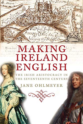Making Ireland English, The Irish Aristocracy In The Seventeenth Century – Jane Ohlmeyer.