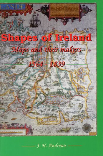 Shapes Of Ireland: Maps And Their Makers 1564- 1839 – J.H. Andrews