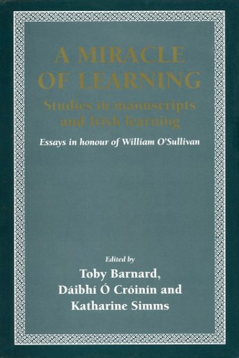 A Miracle Of Learning: Studies In Manuscripts And Irish Learning: Essays In Honour Of William O’Sullivan – Toby Barnard, Dáibhí Ó Cróinín & Katharine Simms (Eds).