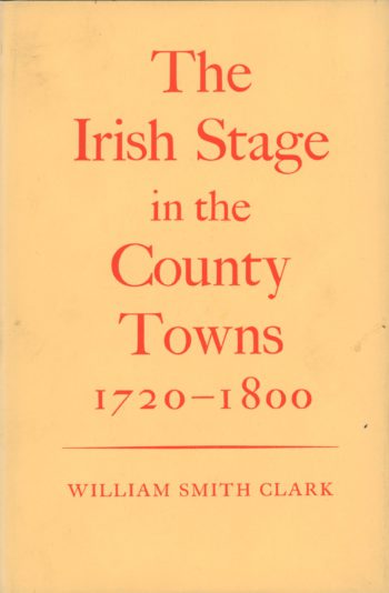 The Irish Stage In The County Towns: 1720-1800 – William Smith Clark.