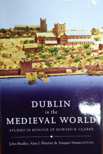 Dublin In The Medieval World Studies In Honour Of Howard B. Clarke – (ed.) John Bradley, Alan J. Fletcher And Angrett Simms