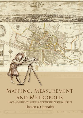 Mapping, Measurement And Metropolis: How Land Surveyors Shaped Eighteenth-century Dublin